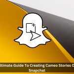 Ultimate-Guide-To-Creating-Cameo-Stories-On-Snapchat